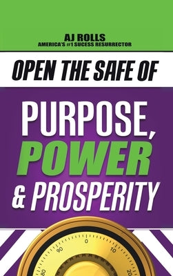 Open the Safe of Purpose, Power & Prosperity by Rolls, Aj