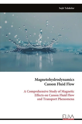 Magnetohydrodynamics Casson Fluid Flow: A Comprehensive Study of Magnetic Effects on Casson Fluid Flow and Transport Phenomena by Talukdar, Sujit