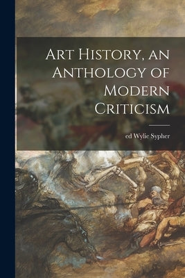 Art History, an Anthology of Modern Criticism by Sypher, Wylie Ed