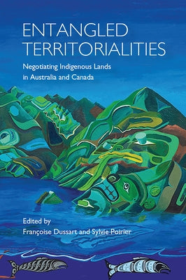 Entangled Territorialities: Negotiating Indigenous Lands in Australia and Canada by Dussart, Francoise