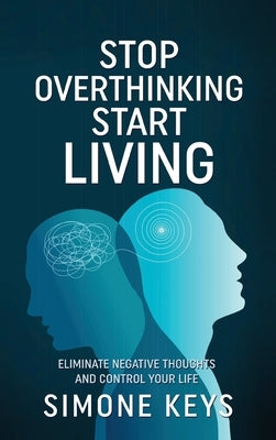 Stop Overthinking Start Living: Tips and Techniques to Reduce Stress, Calm the Mind and Increase Productivity by Keys, Simone