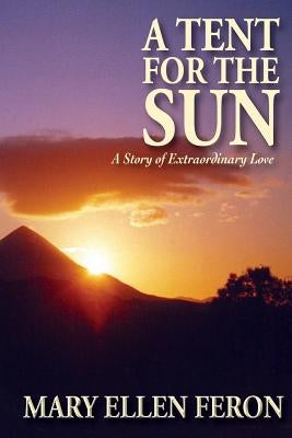 A Tent for the Sun: A Story of Extraordinary Love by Feron, Mary Ellen