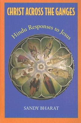 Christ Across the Ganges: Hindu Responses to Jesus by Bharat, Sandy