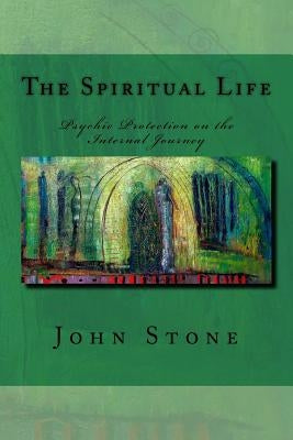 The Spiritual Life: Psychic Protection on the Internal Journey by Stone, John