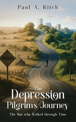 The Depression Pilgrim's Journey: The Man Who Walked through Time by Ritch, Paul A.