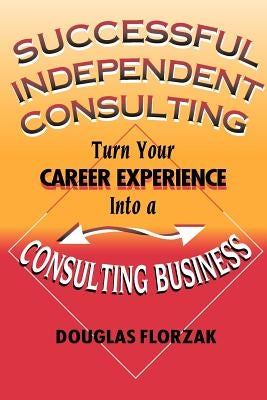 Successful Independent Consulting: Turn Your Career Experience Into a Consulting Business by Florzak, Douglas