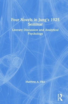 Four Novels in Jung's 1925 Seminar: Literary Discussion and Analytical Psychology by Fike, Matthew A.