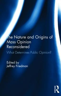 The Nature and Origins of Mass Opinion Reconsidered: What Determines Public Opinion? by Friedman, Jeffrey