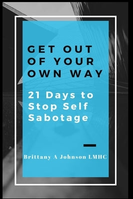 Get Out Of Your Own Way 21 Days to Stop Self Sabotage by Johnson, Brittany a.