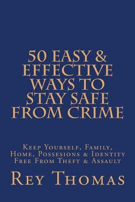 50 Easy & Effective Ways To Stay Safe From Crime: Keep Yourself, Family, Home, Possesions & Identity Free From Theft & Assault by Thomas, Rey