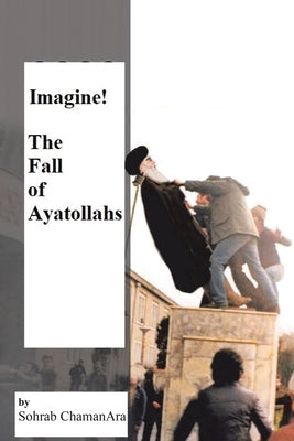 Imagine! the Fall of Ayatollahs by Chamanara, Sohrab