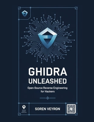 Ghidra Unleashed: Open-Source Reverse Engineering for Hackers by Veyron, Soren