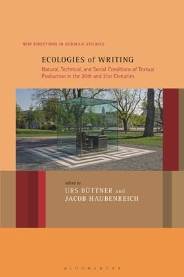 Ecologies of Writing: Natural, Technical, and Social Conditions of Textual Production in the Twentieth and Twenty-First Centuries by Büttner, Urs