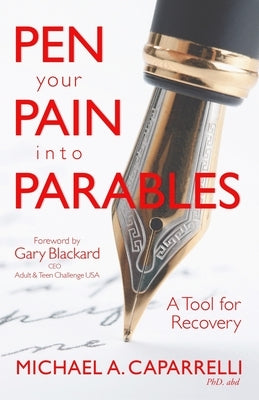 Pen Your Pain Into Parables: A Tool for Recovery by Caparrelli Phd, Michael a.