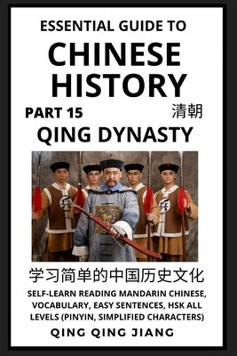 Essential Guide to Chinese History (Part 15): Qing Dynasty, Self-Learn Reading Mandarin Chinese, Vocabulary, Easy Sentences, HSK All Levels (Pinyin, S by Jiang, Qing Qing