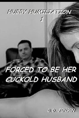 Forced To Be Her Cuckold Husband by Jensen, D. D.