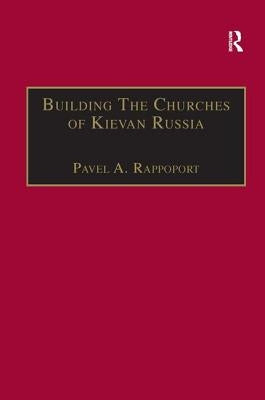 Building the Churches of Kievan Russia by Rappoport, Pavel A.