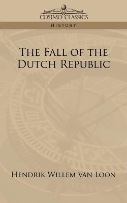 The Fall of the Dutch Republic by Van Loon, Hendrik Willem