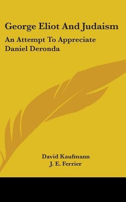 George Eliot And Judaism: An Attempt To Appreciate Daniel Deronda by Kaufmann, David