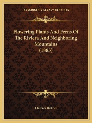Flowering Plants And Ferns Of The Riviera And Neighboring Mountains (1885) by Bicknell, Clarence