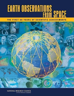 Earth Observations from Space: The First 50 Years of Scientific Achievements by National Research Council