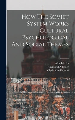 How The Soviet System Works Cultural Psychological And Social Themes by Bauer, Raymond a.
