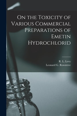 On the Toxicity of Various Commercial Preparations of Emetin Hydrochlorid [microform] by Levy, R. L. (Robert Lewis) 1888-1974