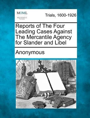 Reports of the Four Leading Cases Against the Mercantile Agency for Slander and Libel by Anonymous