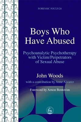 Boys Who Have Abused: Psychoanalytic Psychotherapy with Victim/Perpetrators of Sexual Abuse by Woods, John