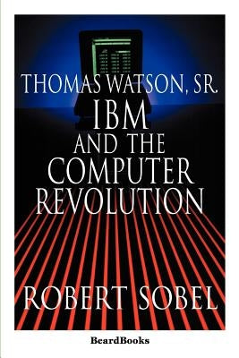 Thomas Watson, Sr.: IBM and the Computer Revolution by Sobel, Robert