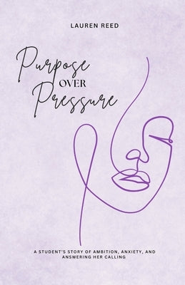 Purpose Over Pressure: A student's story of ambition, anxiety, and answering her calling. by Reed, Lauren