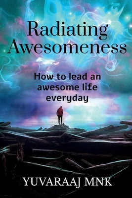 Radiating Awesomeness: How to lead an awesome life everyday by K, Yuvaraaj M. N.