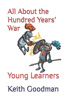 All About the Hundred Years' War: Young Learners by Goodman, Keith