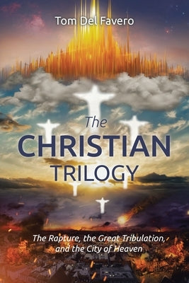 The CHRISTIAN TRILOGY: The Rapture, the Great Tribulation, and the City of Heaven by del Favero, Tom