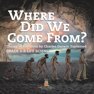 Where Did We Come From? Theory of Evolution by Charles Darwin Explained Grade 6-8 Life Science by Baby Professor