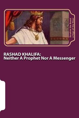 Rashad Khalifa: Neither A Prophet Nor A Messenger: The Secret Knowledge of Al-Qur'an-al Azeem by A. Sign of the Hour, Ibrahim the Beast