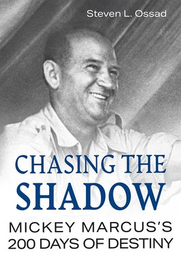 Chasing the Shadow: Mickey Marcus's 200 Days of Destiny by Ossad, Steven L.