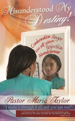 Misunderstood My Destiny!: I made it through it all and you can too! by Taylor, Maria F.