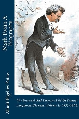 Mark Twain A Biography: The Personal And Literary Life Of Samuel Langhorne Clemens. Volume I: 1835-1875 by Paine, Albert Bigelow