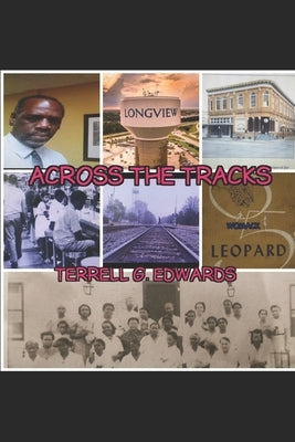 Across the Tracks: Reflections and Visions from the Black Community in Longview, Texas by Edwards, Terrell G., Sr.