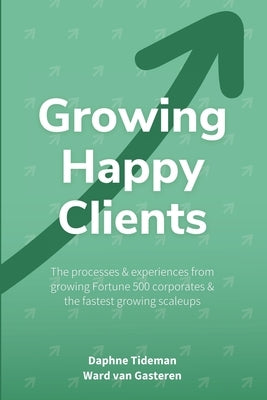Growing Happy Clients: Our processes & experiences for growing fortune 500 corporates & the fastest growing scaleups by Gasteren, Ward Van