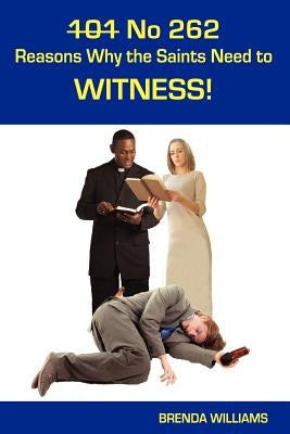 101 No 262 Reasons Why the Saints Need to Witness! by Williams, Brenda
