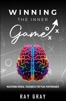 Winning the Inner Game: Mastering Mental Toughness for Peak Performance by Gray, Ray