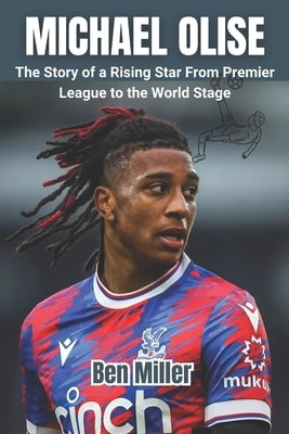 Michael Olise: The Story of a Rising Star From Premier League to the World Stage by Miller, Ben