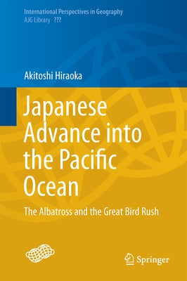 Japanese Advance Into the Pacific Ocean: The Albatross and the Great Bird Rush by Hiraoka, Akitoshi