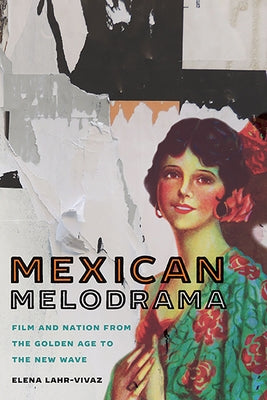 Mexican Melodrama: Film and Nation from the Golden Age to the New Wave by Lahr-Vivaz, Elena