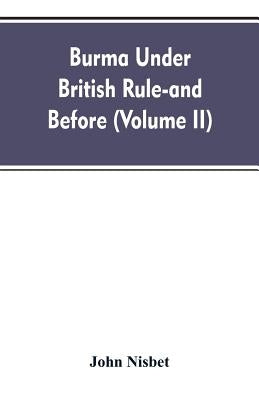Burma under British rule - and before (Volume II) by Nisbet, John
