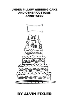Under Pillow Wedding Cake and Other Customs: Annotated by Fixler, Alvin