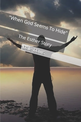 "When God Seems To Hide": The Esther Story by Davis, Dale