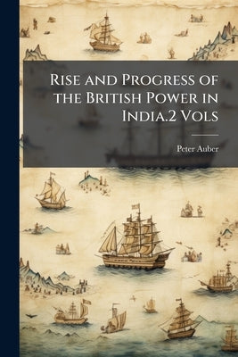 Rise and Progress of the British Power in India.2 Vols by Auber, Peter
